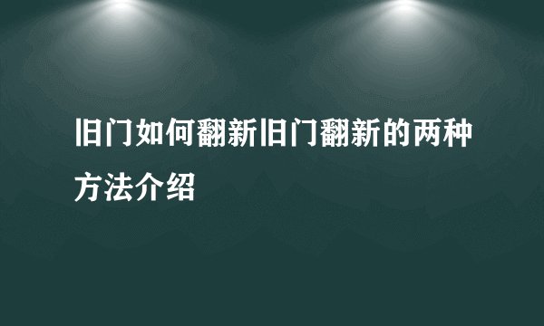 旧门如何翻新旧门翻新的两种方法介绍
