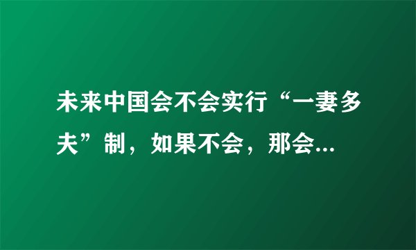 未来中国会不会实行“一妻多夫”制，如果不会，那会...