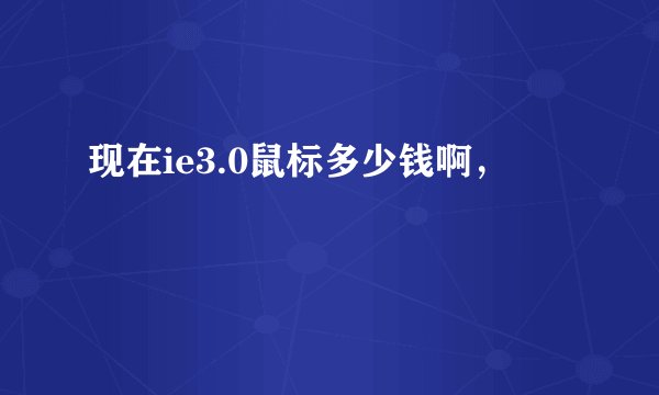 现在ie3.0鼠标多少钱啊，