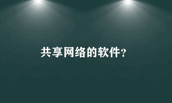 共享网络的软件？
