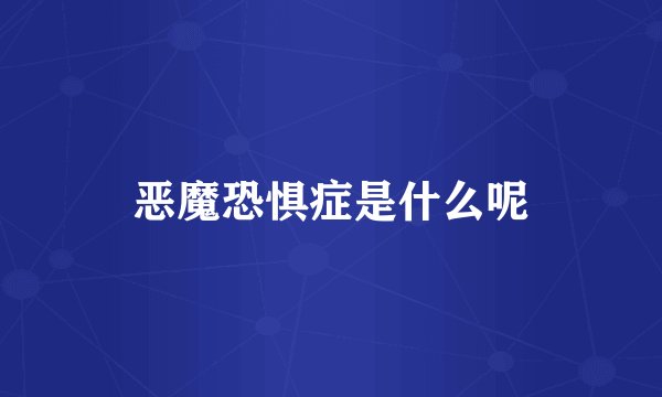 恶魔恐惧症是什么呢