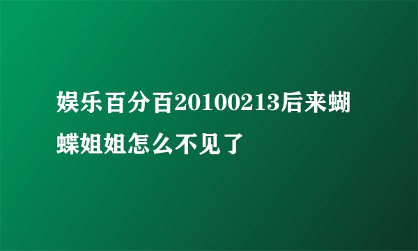 娱乐百分百20100213后来蝴蝶姐姐怎么不见了
