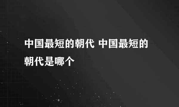 中国最短的朝代 中国最短的朝代是哪个