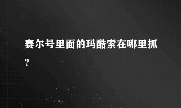 赛尔号里面的玛酷索在哪里抓？