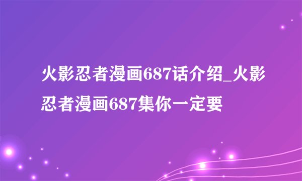 火影忍者漫画687话介绍_火影忍者漫画687集你一定要
