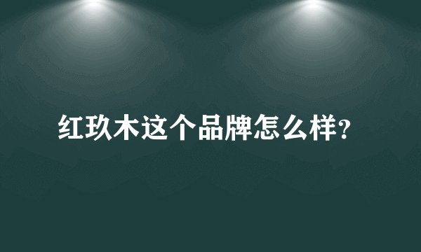红玖木这个品牌怎么样？