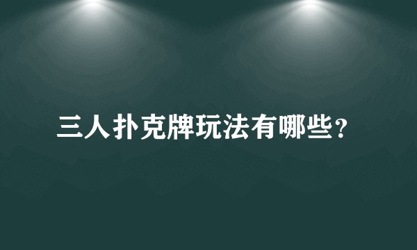 三人扑克牌玩法有哪些?
