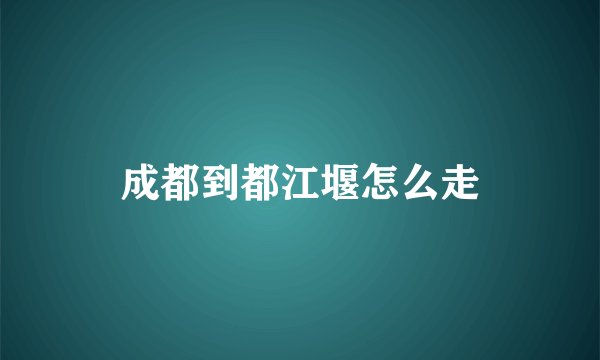 成都到都江堰怎么走
