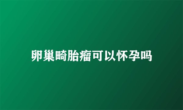 卵巢畸胎瘤可以怀孕吗