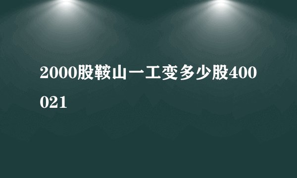 2000股鞍山一工变多少股400021