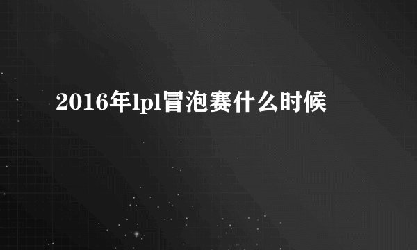 2016年lpl冒泡赛什么时候