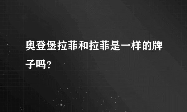 奥登堡拉菲和拉菲是一样的牌子吗？