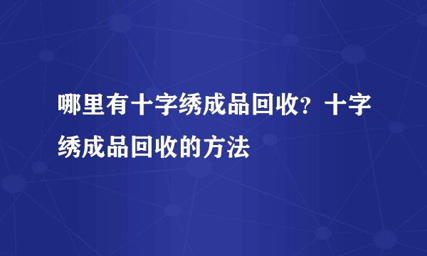 哪里有十字绣成品回收？十字绣成品回收的方法