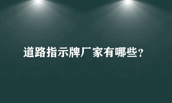 道路指示牌厂家有哪些？