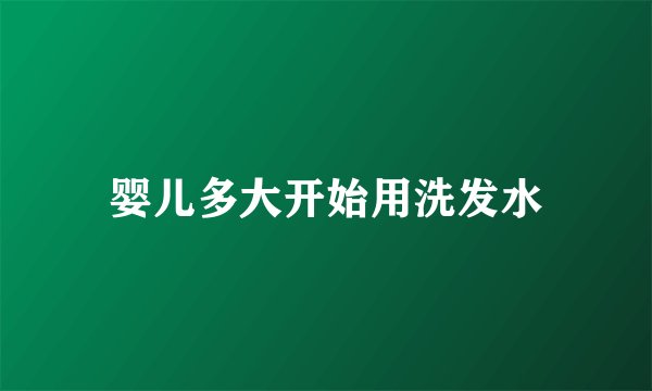 婴儿多大开始用洗发水