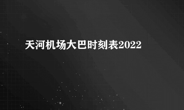 天河机场大巴时刻表2022