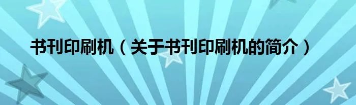 书刊印刷机（关于书刊印刷机的简介）