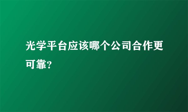 光学平台应该哪个公司合作更可靠？