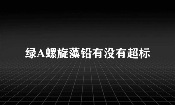 绿A螺旋藻铅有没有超标