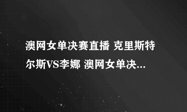 澳网女单决赛直播 克里斯特尔斯VS李娜 澳网女单决赛直播李娜VS克里斯特尔斯