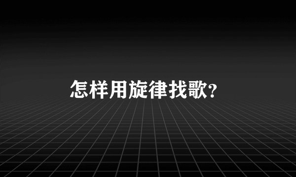怎样用旋律找歌?