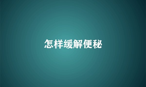 怎样缓解便秘