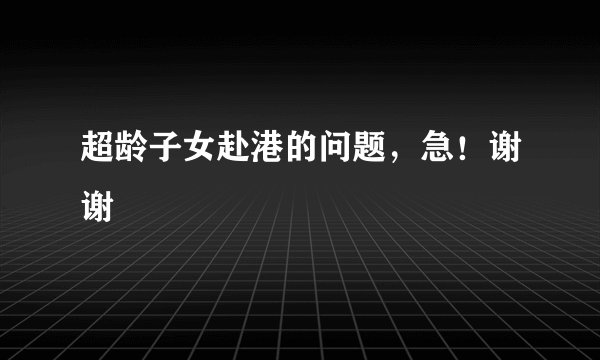 超龄子女赴港的问题，急！谢谢