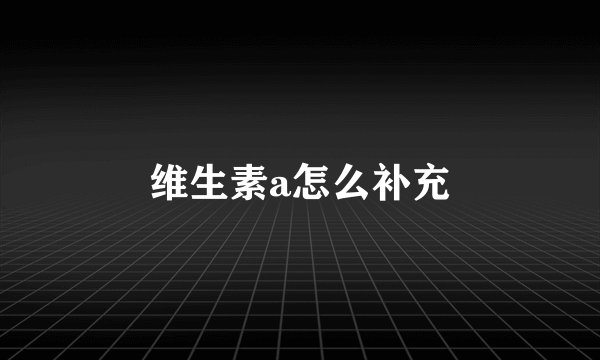 维生素a怎么补充