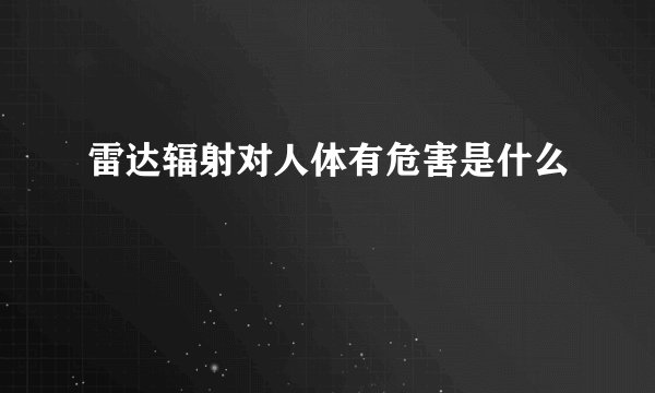 雷达辐射对人体有危害是什么