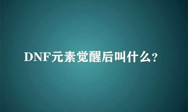 DNF元素觉醒后叫什么?