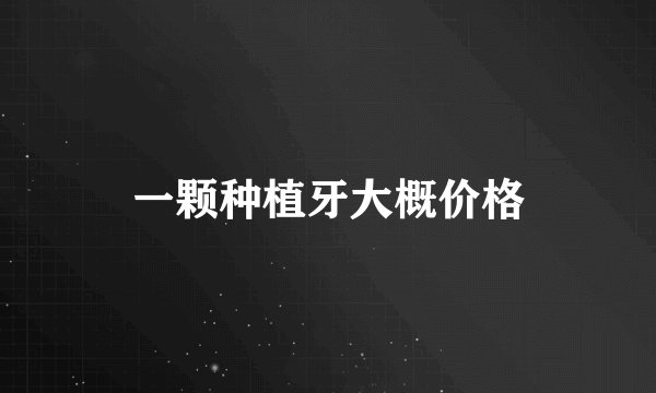 一颗种植牙大概价格