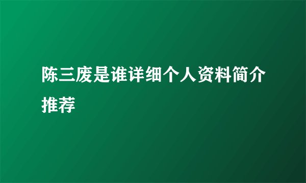 陈三废是谁详细个人资料简介推荐