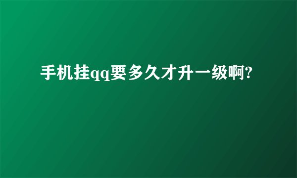 手机挂qq要多久才升一级啊?