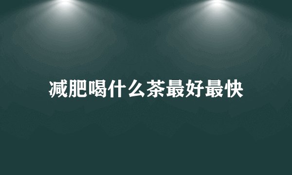 减肥喝什么茶最好最快