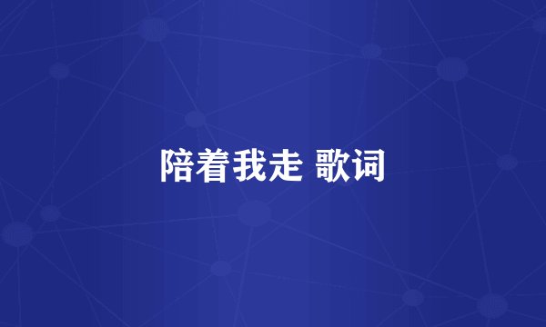 陪着我走 歌词