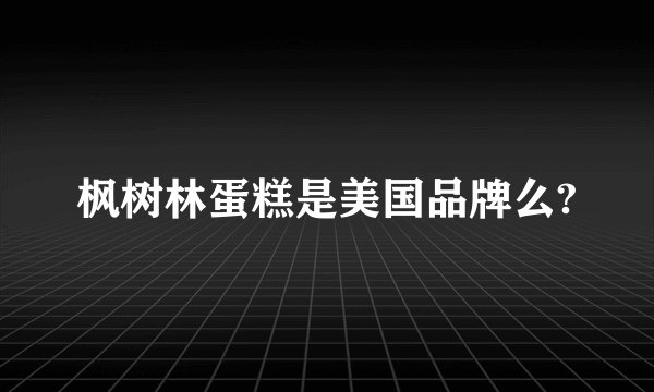 枫树林蛋糕是美国品牌么?