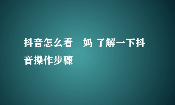 抖音怎么看囧妈 了解一下抖音操作步骤