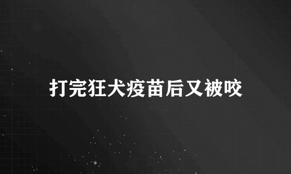 打完狂犬疫苗后又被咬