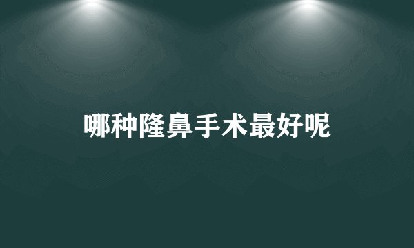 哪种隆鼻手术最好呢