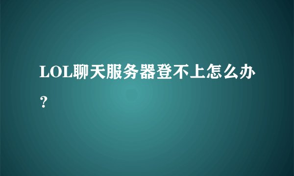 LOL聊天服务器登不上怎么办？
