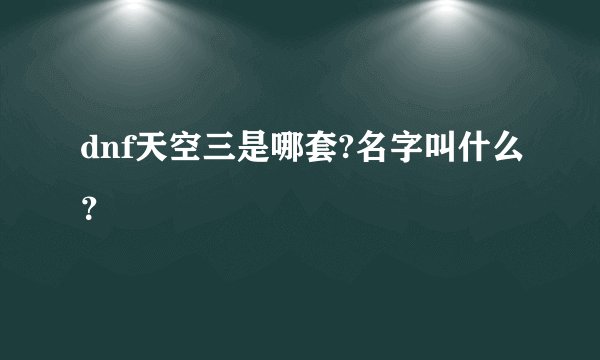 dnf天空三是哪套?名字叫什么？