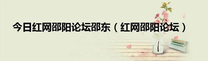 今日红网邵阳论坛邵东（红网邵阳论坛）