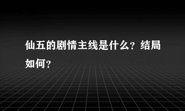 仙五的剧情主线是什么？结局如何？
