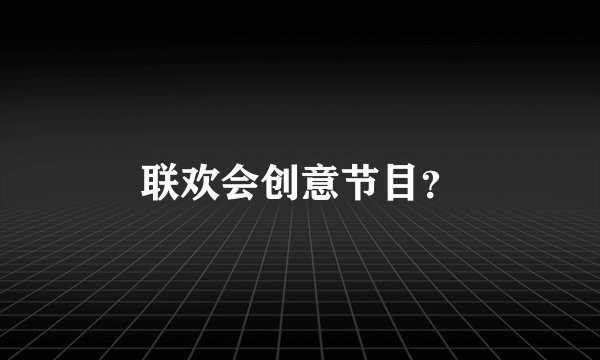联欢会创意节目？