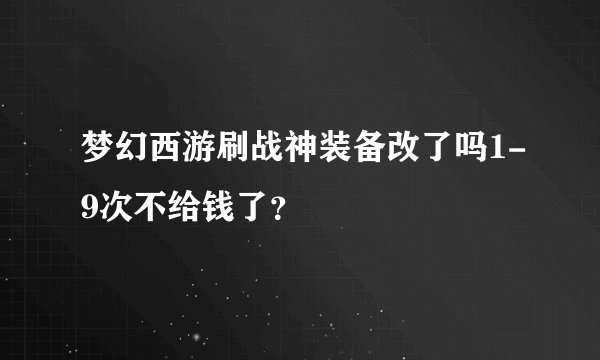 梦幻西游刷战神装备改了吗1-9次不给钱了?