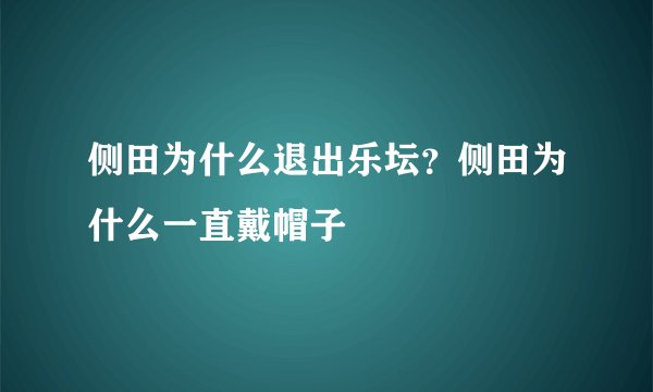 侧田为什么退出乐坛？侧田为什么一直戴帽子