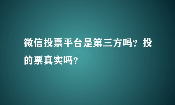 微信投票平台是第三方吗?投的票真实吗?