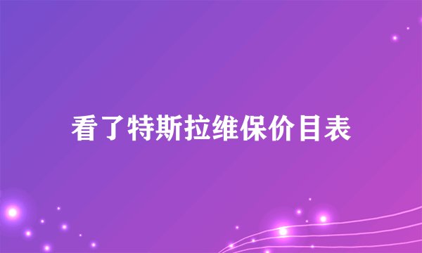 看了特斯拉维保价目表
