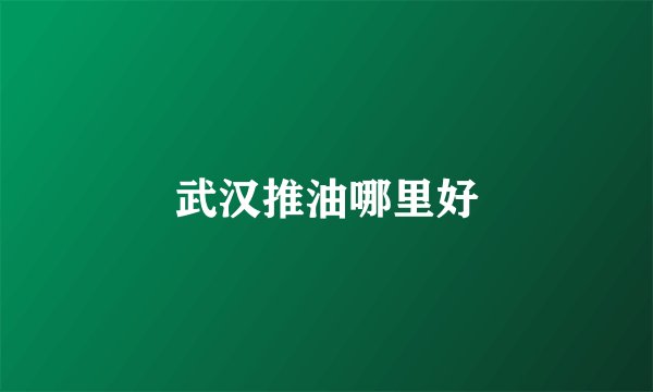 武汉推油哪里好