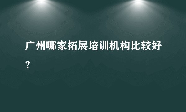 广州哪家拓展培训机构比较好?